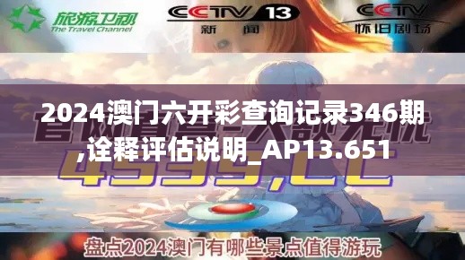 2024澳门六开彩查询记录346期,诠释评估说明_AP13.651