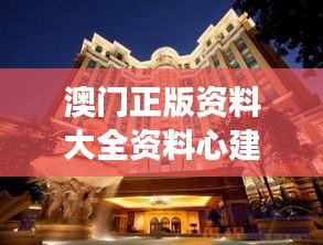 澳门正版资料大全资料心建：珍贵资料的殿堂级展现