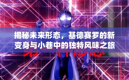 揭秘未来形态，基德赛罗的新变身与小巷独特风味探秘之旅