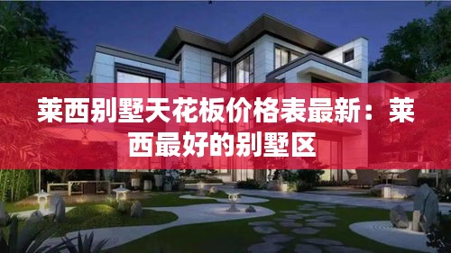 莱西别墅天花板价格表最新：莱西最好的别墅区 