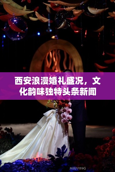西安浪漫婚礼盛况，文化韵味独特头条新闻