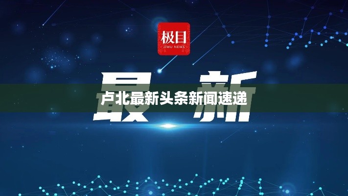 卢北最新头条新闻速递