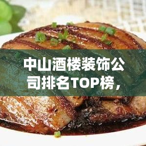 中山酒楼装饰公司排名TOP榜，专业品质与设计实力一览无遗！