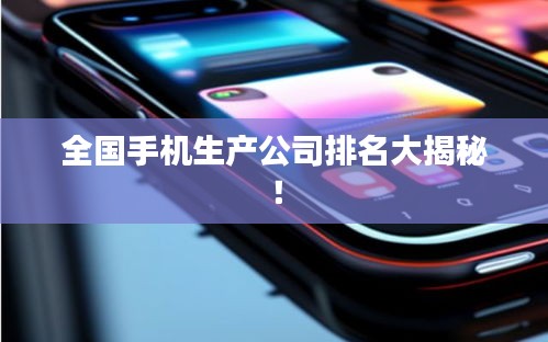 全国手机生产公司排名大揭秘！