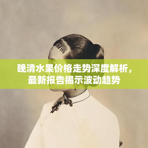 晚清水果价格走势深度解析，最新报告揭示波动趋势