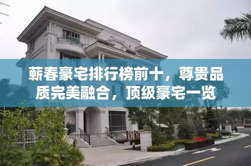 蕲春豪宅排行榜前十，尊贵品质完美融合，顶级豪宅一览
