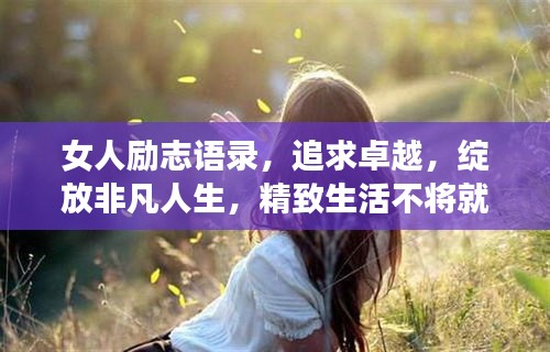 女人励志语录，追求卓越，绽放非凡人生，精致生活不将就