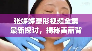 张婷婷整形视频全集最新探讨，揭秘美丽背后的故事