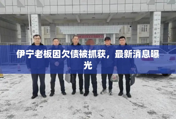 伊宁老板因欠债被抓获，最新消息曝光