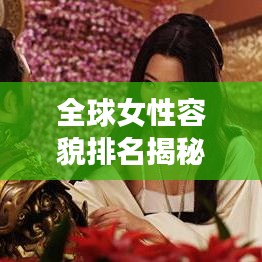 全球女性容貌排名揭秘，谁是最丑之人？