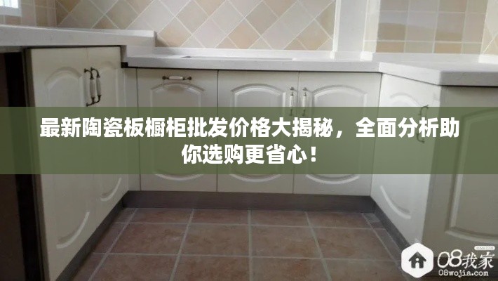 最新陶瓷板橱柜批发价格大揭秘，全面分析助你选购更省心！