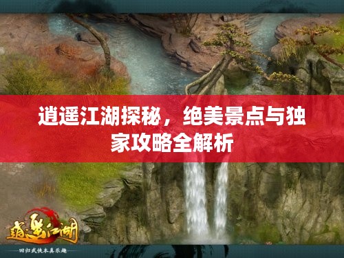 逍遥江湖探秘，绝美景点与独家攻略全解析
