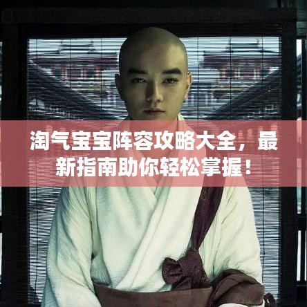 淘气宝宝阵容攻略大全，最新指南助你轻松掌握！