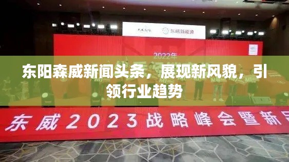 东阳森威新闻头条，展现新风貌，引领行业趋势