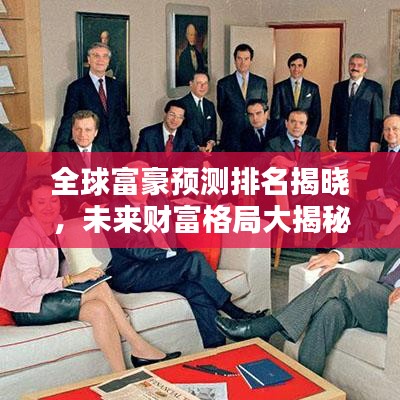 全球富豪预测排名揭晓，未来财富格局大揭秘！