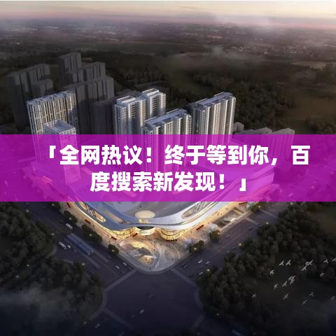 「全网热议！终于等到你，百度搜索新发现！」