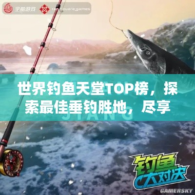 世界钓鱼天堂TOP榜，探索最佳垂钓胜地，尽享垂钓乐趣！