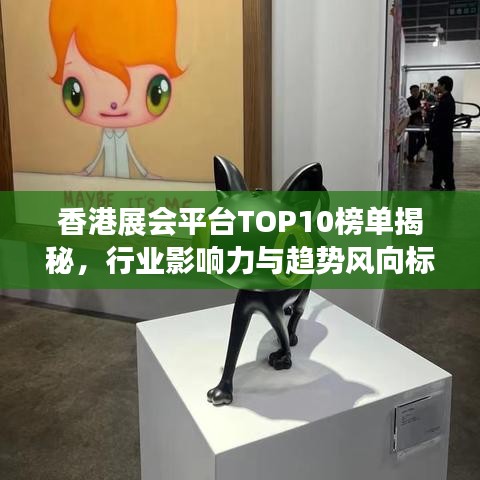 香港展会平台TOP10榜单揭秘，行业影响力与趋势风向标