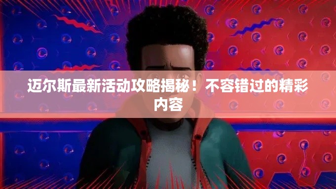 迈尔斯最新活动攻略揭秘！不容错过的精彩内容