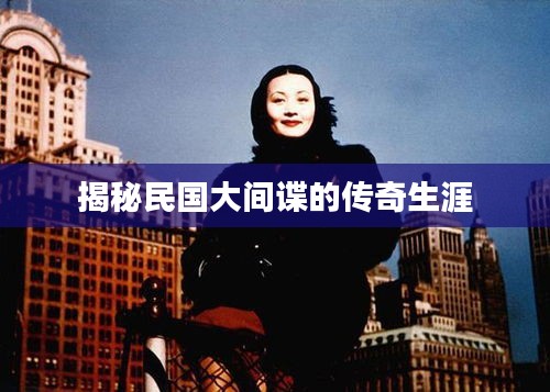 揭秘民国大间谍的传奇生涯