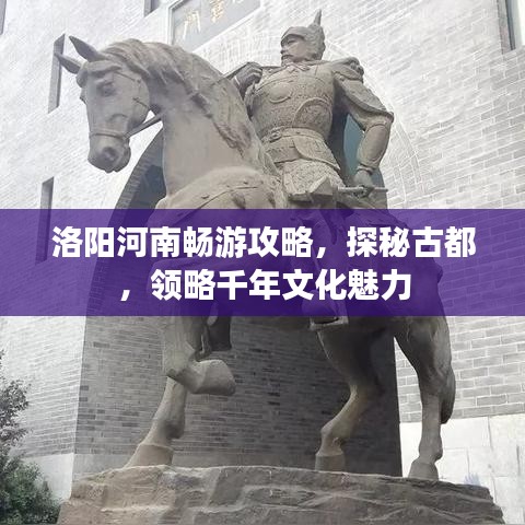 洛阳河南畅游攻略，探秘古都，领略千年文化魅力