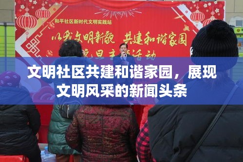 文明社区共建和谐家园，展现文明风采的新闻头条