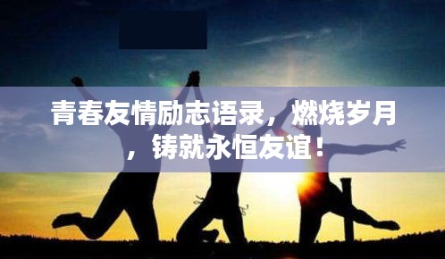 青春友情励志语录，燃烧岁月，铸就永恒友谊！