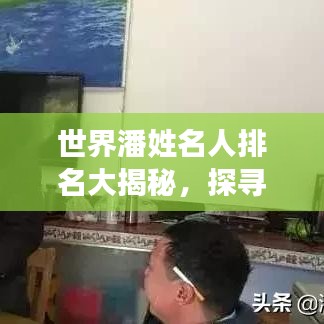 世界潘姓名人排名大揭秘，探寻历史长河中的杰出潘氏名人！