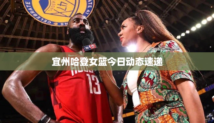 宜州哈登女篮今日动态速递
