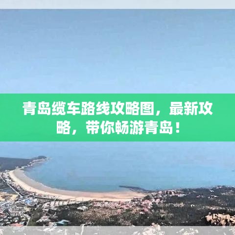 青岛缆车路线攻略图，最新攻略，带你畅游青岛！