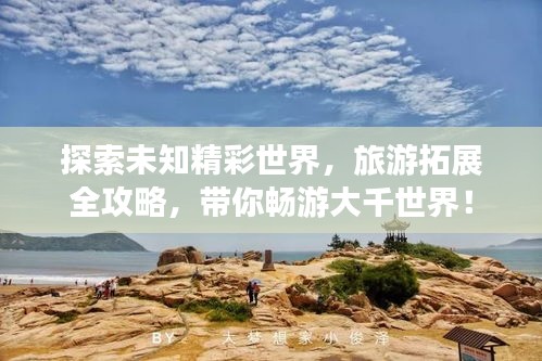 探索未知精彩世界，旅游拓展全攻略，带你畅游大千世界！