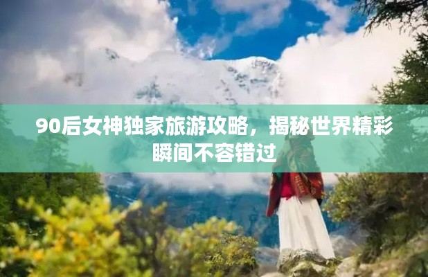 90后女神独家旅游攻略，揭秘世界精彩瞬间不容错过