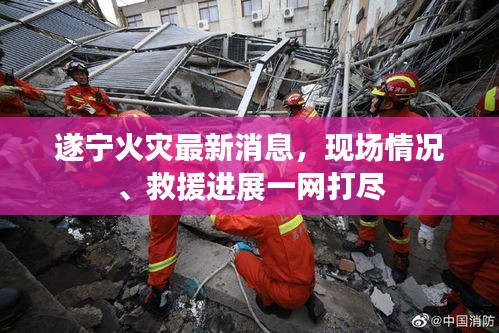 遂宁火灾最新消息，现场情况、救援进展一网打尽