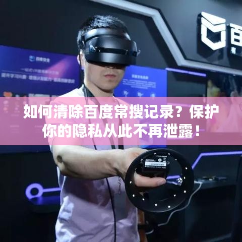 如何清除百度常搜记录？保护你的隐私从此不再泄露！