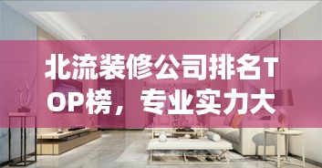 北流装修公司排名TOP榜，专业实力大比拼！