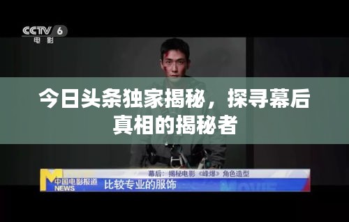 今日头条独家揭秘，探寻幕后真相的揭秘者