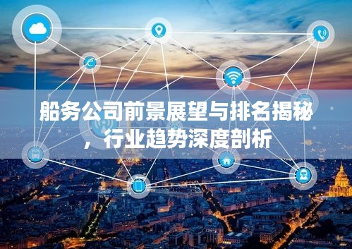 船务公司前景展望与排名揭秘，行业趋势深度剖析
