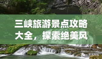 三峡旅游景点攻略大全，探索绝美风光，畅游自然奇观！