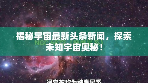 揭秘宇宙最新头条新闻，探索未知宇宙奥秘！