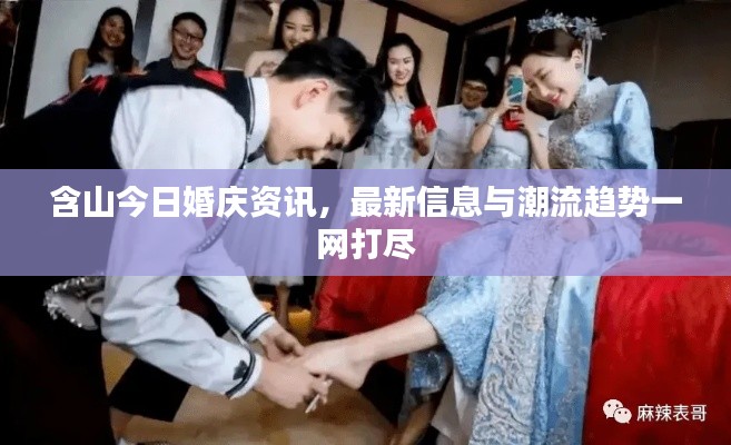 含山今日婚庆资讯，最新信息与潮流趋势一网打尽
