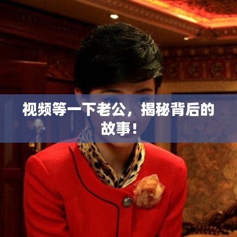 视频等一下老公，揭秘背后的故事！