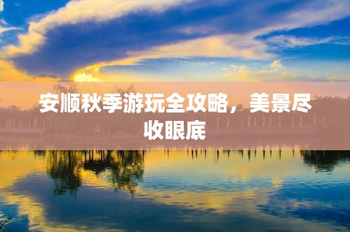 安顺秋季游玩全攻略，美景尽收眼底
