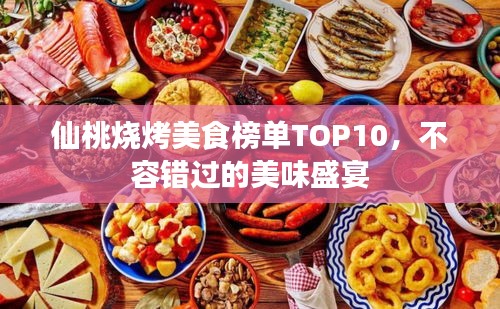 仙桃烧烤美食榜单TOP10，不容错过的美味盛宴