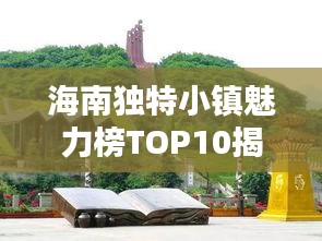 海南独特小镇魅力榜TOP10揭秘！