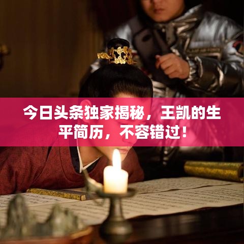 今日头条独家揭秘，王凯的生平简历，不容错过！