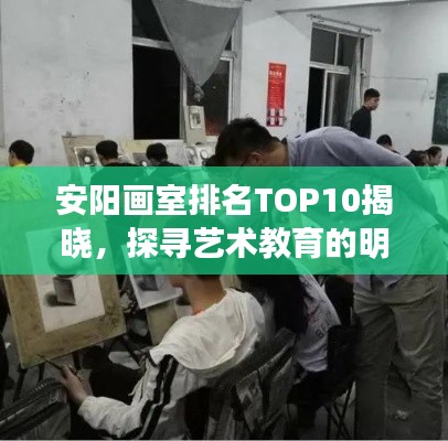 安阳画室排名TOP10揭晓，探寻艺术教育的明珠之地