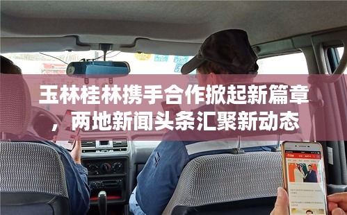 玉林桂林携手合作掀起新篇章，两地新闻头条汇聚新动态