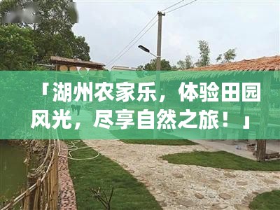 「湖州农家乐，体验田园风光，尽享自然之旅！」