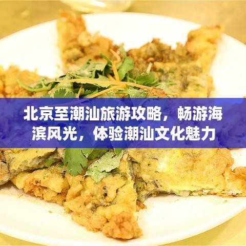 北京至潮汕旅游攻略，畅游海滨风光，体验潮汕文化魅力
