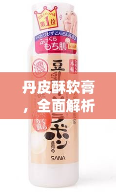 丹皮酥软膏，全面解析，轻松掌握产品特性！